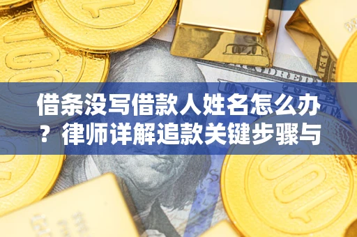 武汉借条没写借款人姓名怎么办？律师详解追款关键步骤与证据链构建