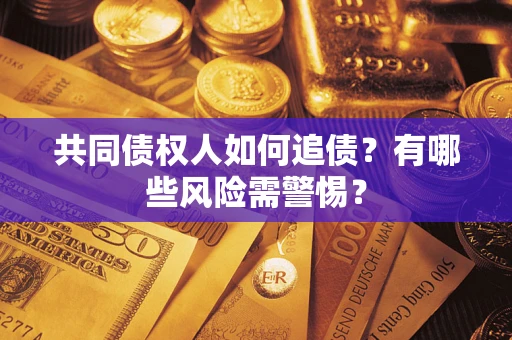 武汉共同债权人如何追债？有哪些风险需警惕？