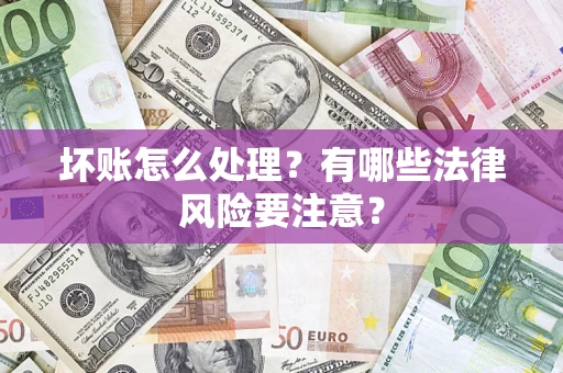 武汉坏账怎么处理？有哪些法律风险要注意？