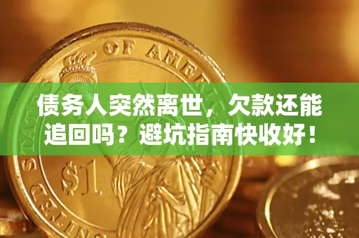 武汉债务人突然离世，欠款还能追回吗？避坑指南快收好！