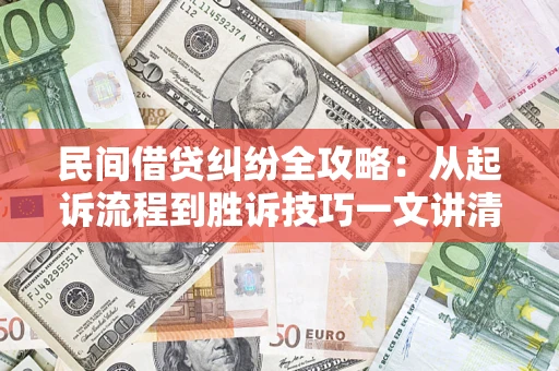武汉民间借贷纠纷全攻略：从起诉流程到胜诉技巧一文讲清