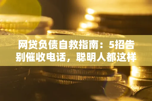 武汉网贷负债自救指南：5招告别催收电话，聪明人都这样做