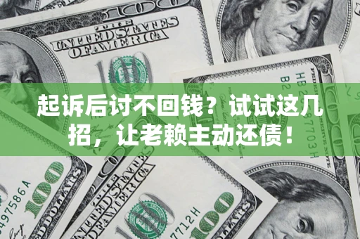 武汉起诉后讨不回钱？试试这几招，让老赖主动还债！