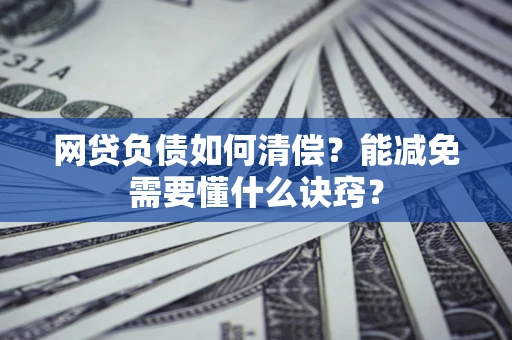 武汉网贷负债如何清偿？能减免需要懂什么诀窍？