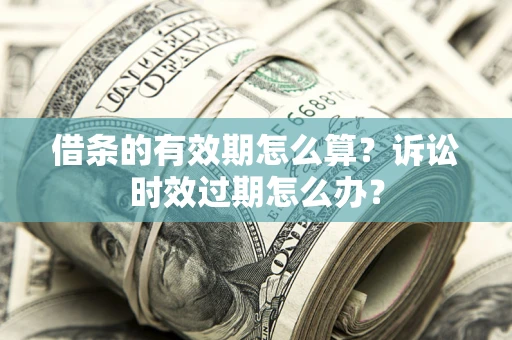 武汉借条的有效期怎么算？诉讼时效过期怎么办？