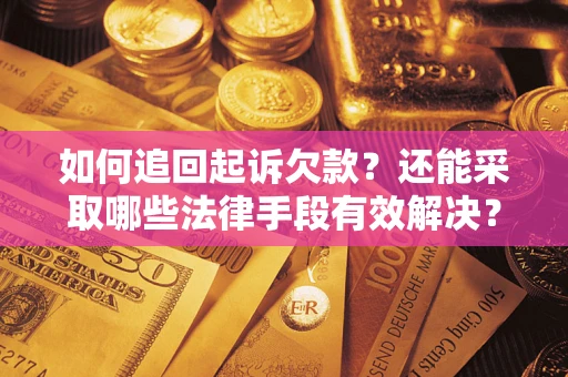武汉如何追回起诉欠款？还能采取哪些法律手段有效解决？