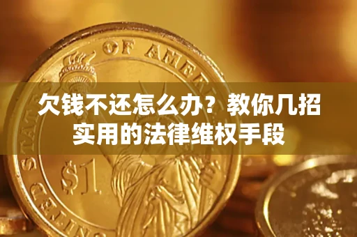 武汉欠钱不还怎么办？教你几招实用的法律维权手段