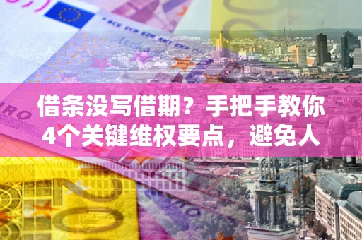 武汉借条没写借期？手把手教你4个关键维权要点，避免人财两空