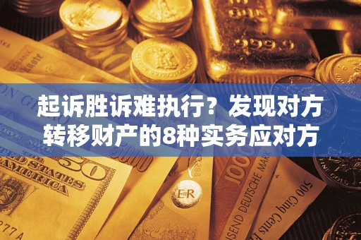 武汉起诉胜诉难执行？发现对方转移财产的8种实务应对方案