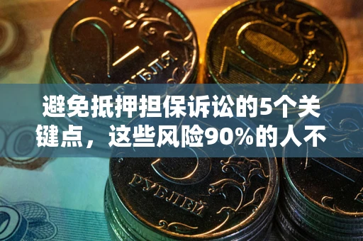 武汉避免抵押担保诉讼的5个关键点，这些风险90%的人不知道！
