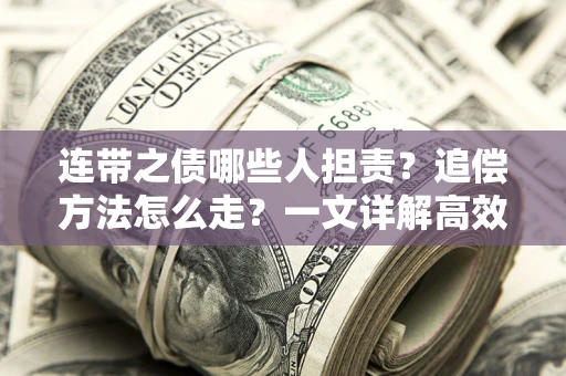 武汉连带之债哪些人担责？追偿方法怎么走？一文详解高效维权流程