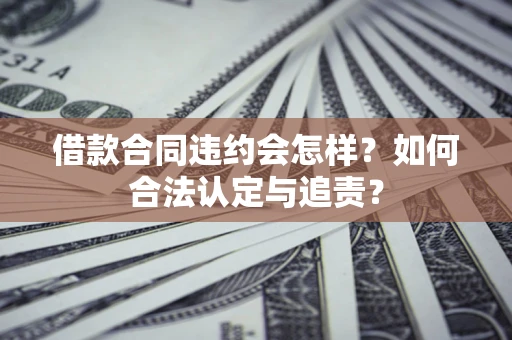 武汉借款合同违约会怎样？如何合法认定与追责？