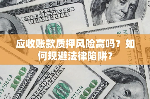 武汉应收账款质押风险高吗？如何规避法律陷阱？