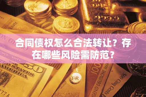 武汉合同债权怎么合法转让？存在哪些风险需防范？