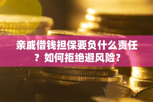 武汉亲戚借钱担保要负什么责任？如何拒绝避风险？