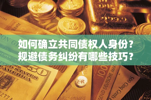 武汉如何确立共同债权人身份？规避债务纠纷有哪些技巧？