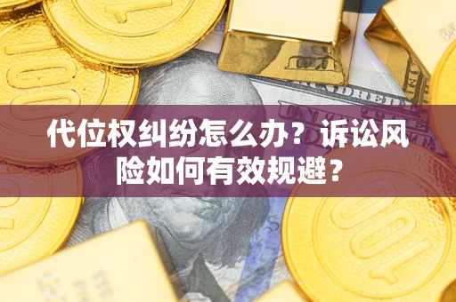 武汉代位权纠纷怎么办？诉讼风险如何有效规避？