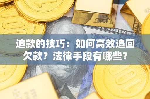 武汉追款的技巧：如何高效追回欠款？法律手段有哪些？