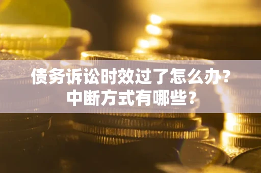 武汉债务诉讼时效过了怎么办？中断方式有哪些？
