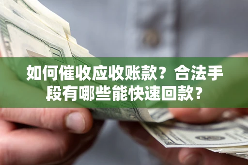 武汉如何催收应收账款？合法手段有哪些能快速回款？