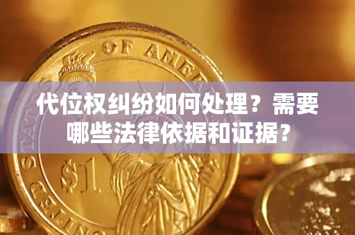 武汉代位权纠纷如何处理？需要哪些法律依据和证据？