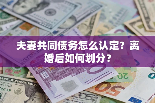 武汉夫妻共同债务怎么认定？离婚后如何划分？