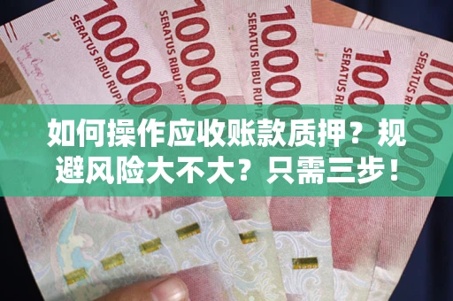 武汉如何操作应收账款质押？规避风险大不大？只需三步！