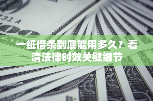 武汉一纸借条到底能用多久？看清法律时效关键细节