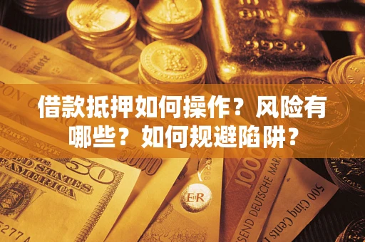 武汉借款抵押如何操作?风险有哪些?如何规避陷阱? 武汉借款抵押如何操作?风险有哪些?如何规避陷阱?