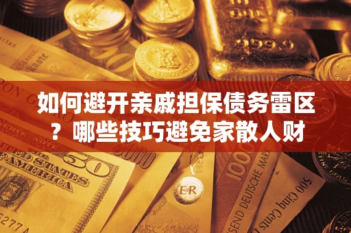 武汉如何避开亲戚担保债务雷区？哪些技巧避免家散人财