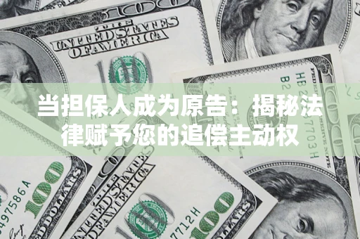 武汉当担保人成为原告:揭秘法律赋予您的追偿主动权 武汉当担保人成为原告:揭秘法律赋予您的追偿主动权