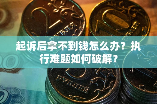 武汉起诉后拿不到钱怎么办?执行难题如何破解? 武汉起诉后拿不到钱怎么办?执行难题如何破解?