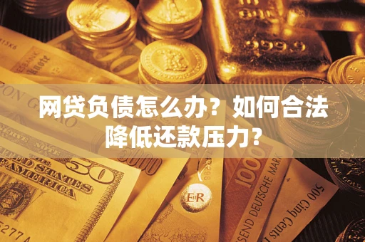 武汉网贷负债怎么办？如何合法降低还款压力？
