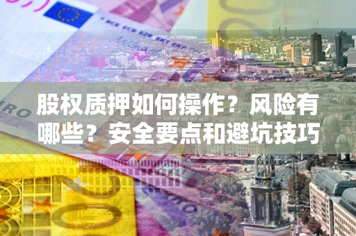武汉股权质押如何操作？风险有哪些？安全要点和避坑技巧？