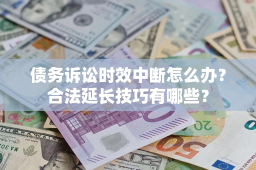 武汉债务诉讼时效中断怎么办？合法延长技巧有哪些？