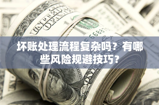 武汉坏账处理流程复杂吗？有哪些风险规避技巧？