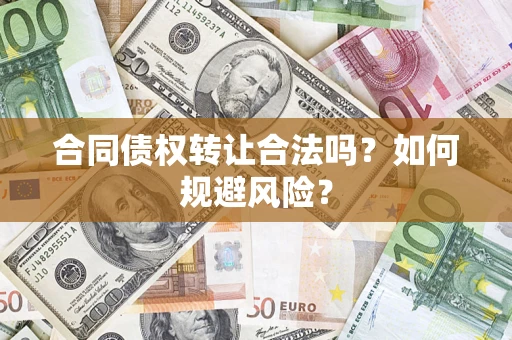 武汉合同债权转让合法吗?如何规避风险? 武汉合同债权转让合法吗?如何规避风险?
