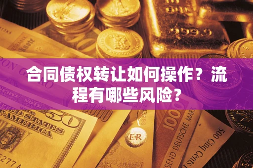 武汉合同债权转让如何操作？流程有哪些风险？