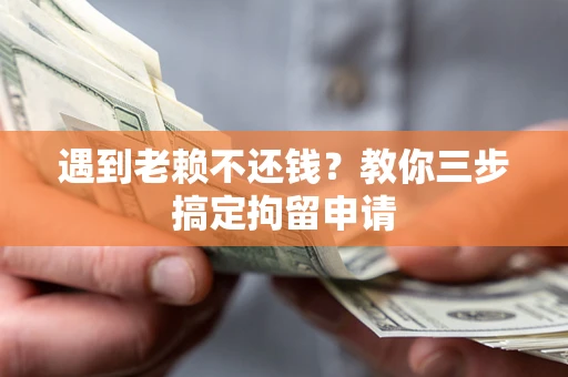 武汉遇到老赖不还钱？教你三步搞定拘留申请