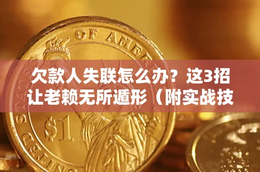 武汉欠款人失联怎么办？这3招让老赖无所遁形（附实战技巧）