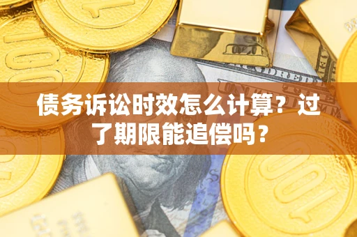 武汉债务诉讼时效怎么计算？过了期限能追偿吗？