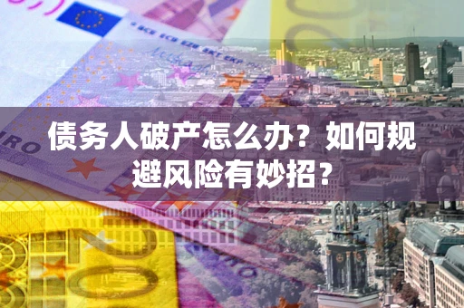 武汉债务人破产怎么办？如何规避风险有妙招？