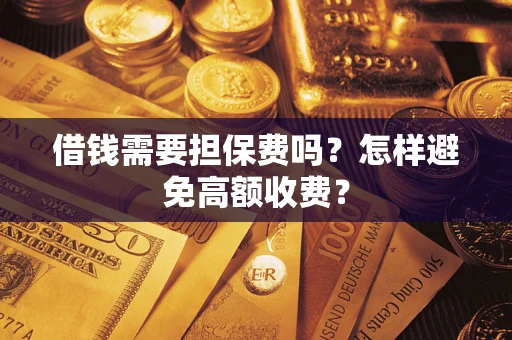 武汉借钱需要担保费吗？怎样避免高额收费？