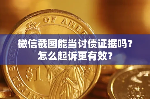 武汉微信截图能当讨债证据吗？怎么起诉更有效？