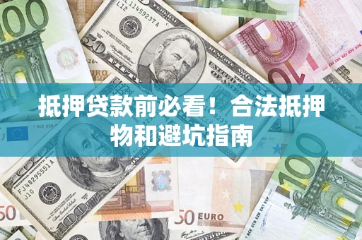 武汉抵押贷款前必看！合法抵押物和避坑指南