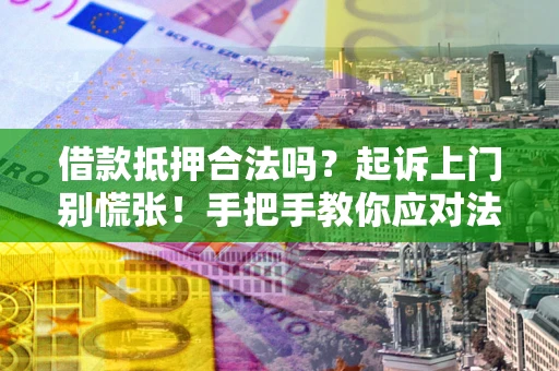 武汉借款抵押合法吗？起诉上门别慌张！手把手教你应对法律程序