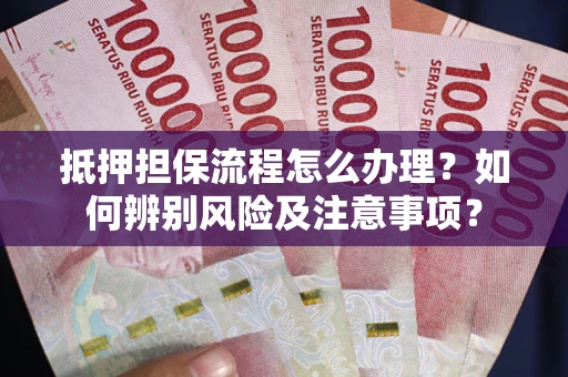 武汉抵押担保流程怎么办理？如何辨别风险及注意事项？