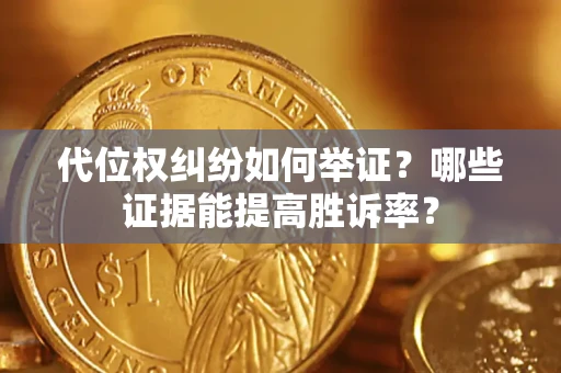 武汉代位权纠纷如何举证？哪些证据能提高胜诉率？