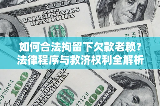 武汉如何合法拘留下欠款老赖？法律程序与救济权利全解析