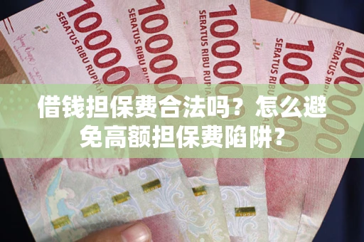 武汉借钱担保费合法吗？怎么避免高额担保费陷阱？